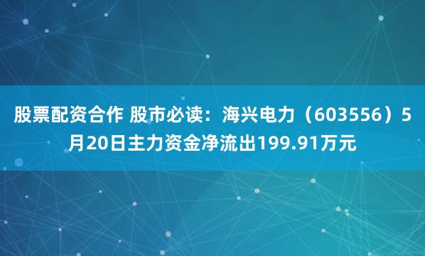 股票配资合作 股市必读：海兴电力（603556）5月20日主力资金净流出199.91万元