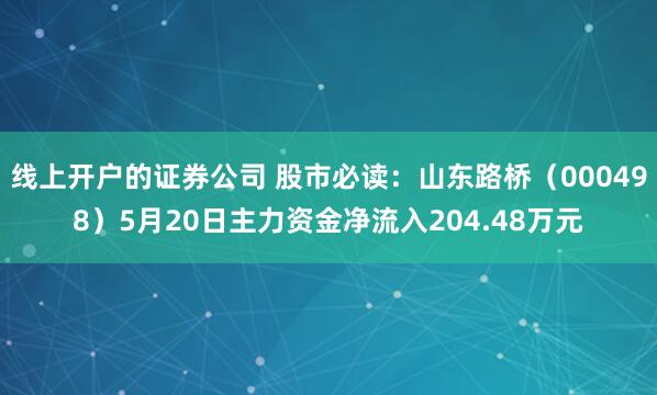 线上开户的证券公司 股市必读：山东路桥（000498）5月20日主力资金净流入204.48万元