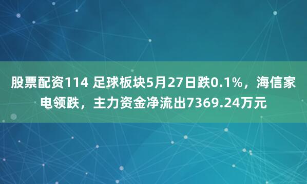 股票配资114 足球板块5月27日跌0.1%，海信家电领跌，主力资金净流出7369.24万元