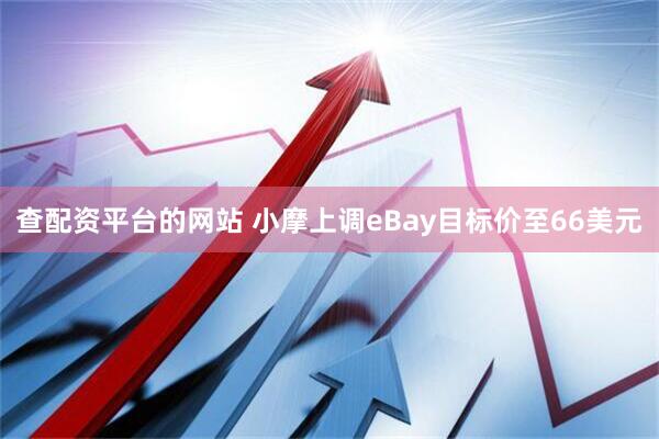 查配资平台的网站 小摩上调eBay目标价至66美元