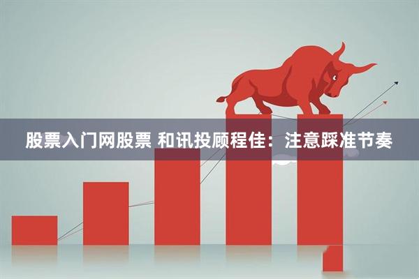 股票入门网股票 和讯投顾程佳：注意踩准节奏