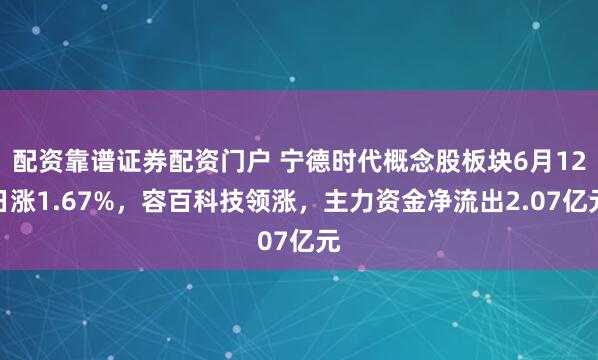 配资靠谱证券配资门户 宁德时代概念股板块6月12日涨1.67%，容百科技领涨，主力资金净流出2.07亿元