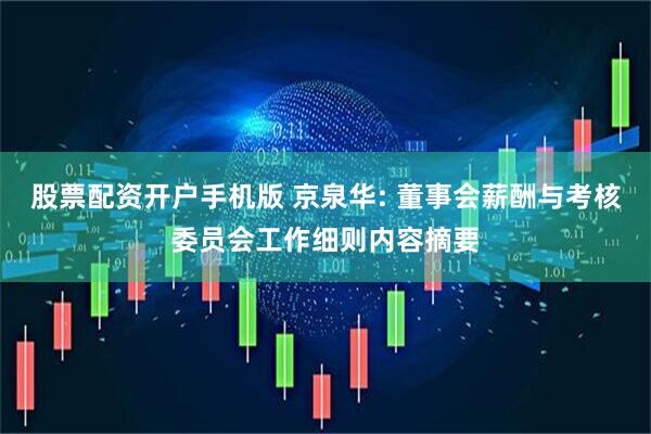 股票配资开户手机版 京泉华: 董事会薪酬与考核委员会工作细则内容摘要