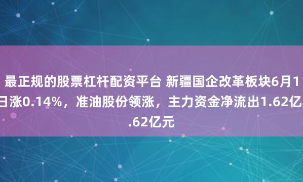 最正规的股票杠杆配资平台 新疆国企改革板块6月17日涨0.14%，准油股份领涨，主力资金净流出1.62亿元
