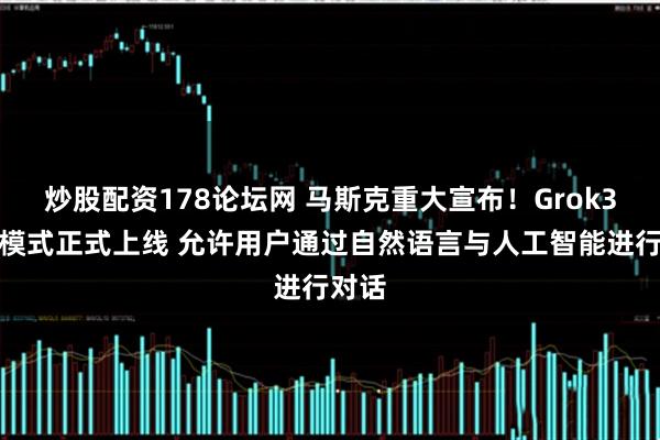 炒股配资178论坛网 马斯克重大宣布！Grok3语音模式正式上线 允许用户通过自然语言与人工智能进行对话