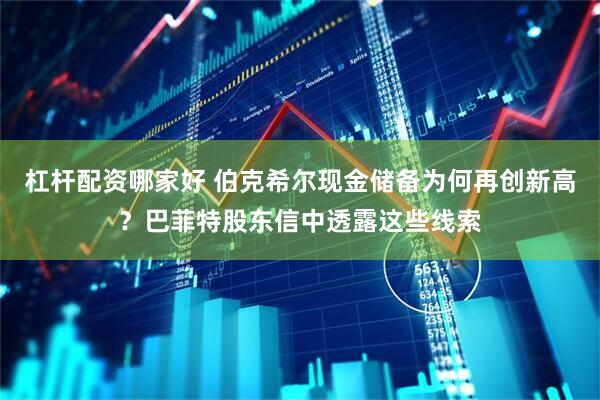 杠杆配资哪家好 伯克希尔现金储备为何再创新高？巴菲特股东信中透露这些线索