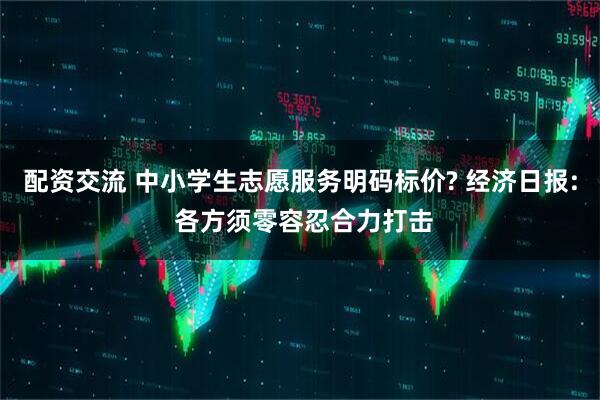配资交流 中小学生志愿服务明码标价? 经济日报: 各方须零容忍合力打击