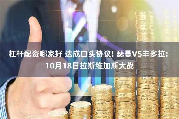 杠杆配资哪家好 达成口头协议! 瑟曼VS丰多拉: 10月18日拉斯维加斯大战
