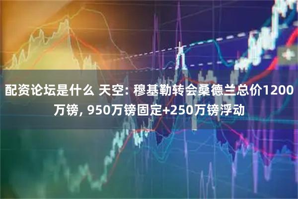配资论坛是什么 天空: 穆基勒转会桑德兰总价1200万镑, 950万镑固定+250万镑浮动