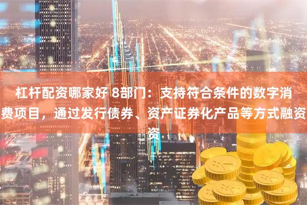 杠杆配资哪家好 8部门：支持符合条件的数字消费项目，通过发行债券、资产证券化产品等方式融资